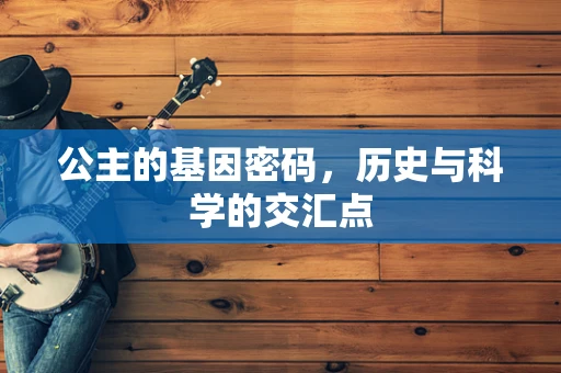 公主的基因密码，历史与科学的交汇点