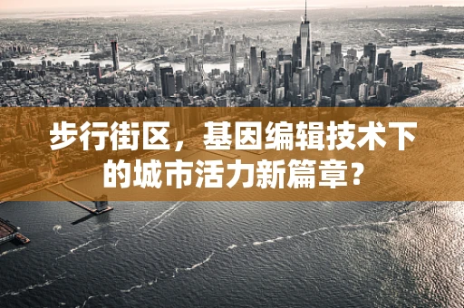 步行街区，基因编辑技术下的城市活力新篇章？