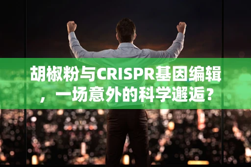 胡椒粉与CRISPR基因编辑，一场意外的科学邂逅？