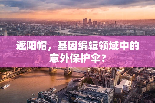 遮阳帽，基因编辑领域中的意外保护伞？