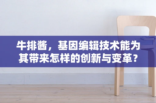 牛排酱，基因编辑技术能为其带来怎样的创新与变革？