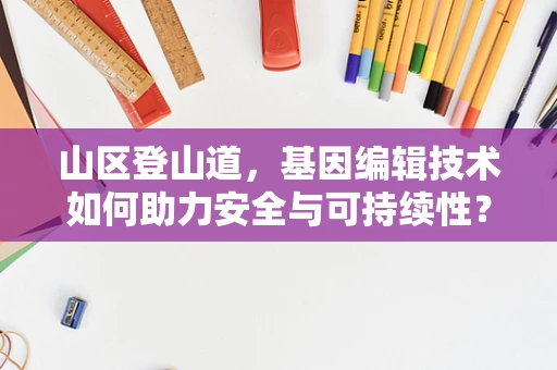 山区登山道，基因编辑技术如何助力安全与可持续性？