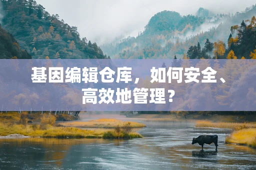 基因编辑仓库，如何安全、高效地管理？