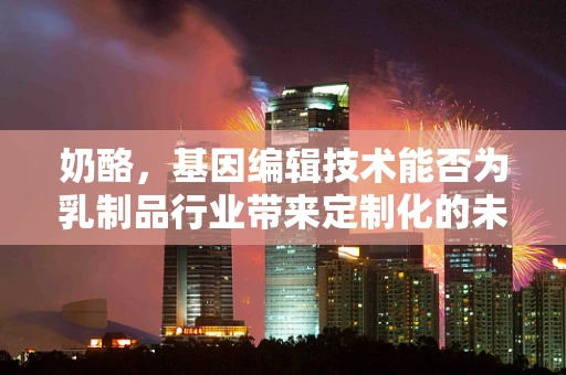 奶酪，基因编辑技术能否为乳制品行业带来定制化的未来？