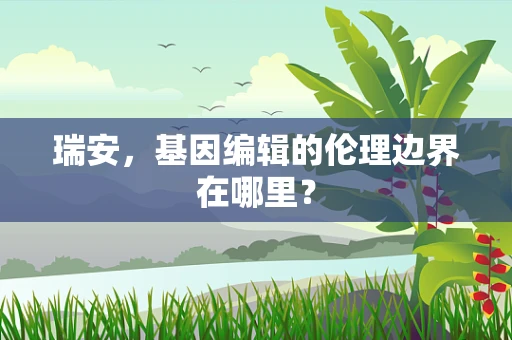 瑞安，基因编辑的伦理边界在哪里？