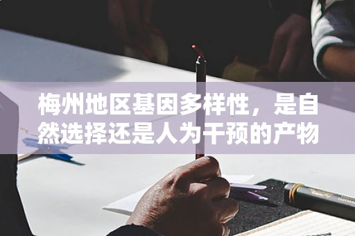 梅州地区基因多样性，是自然选择还是人为干预的产物？
