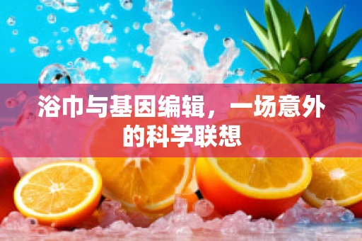 浴巾与基因编辑，一场意外的科学联想