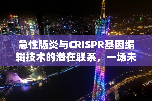 急性肠炎与CRISPR基因编辑技术的潜在联系，一场未解的谜题？