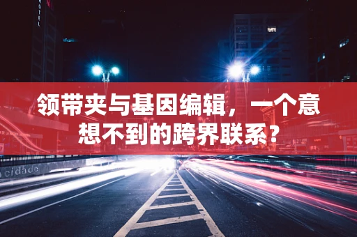 领带夹与基因编辑，一个意想不到的跨界联系？