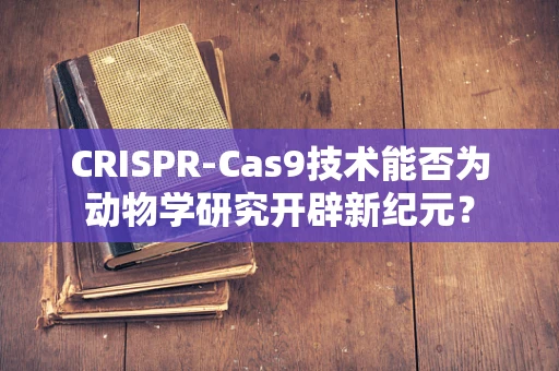 CRISPR-Cas9技术能否为动物学研究开辟新纪元？