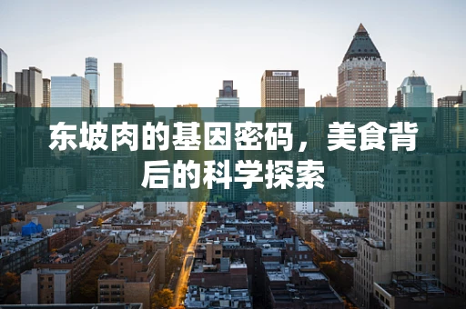 东坡肉的基因密码，美食背后的科学探索