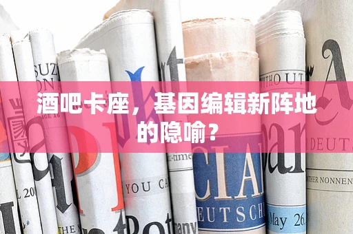 酒吧卡座，基因编辑新阵地的隐喻？