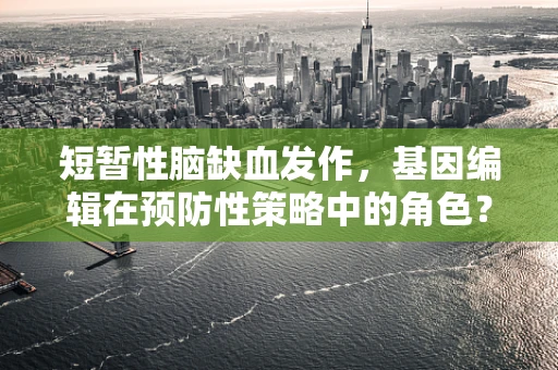 短暂性脑缺血发作，基因编辑在预防性策略中的角色？