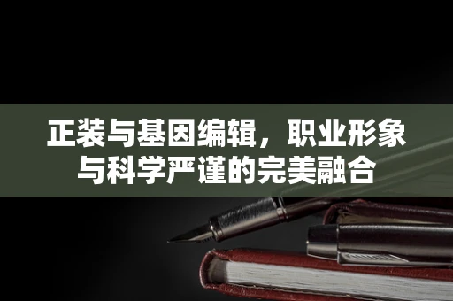 正装与基因编辑，职业形象与科学严谨的完美融合