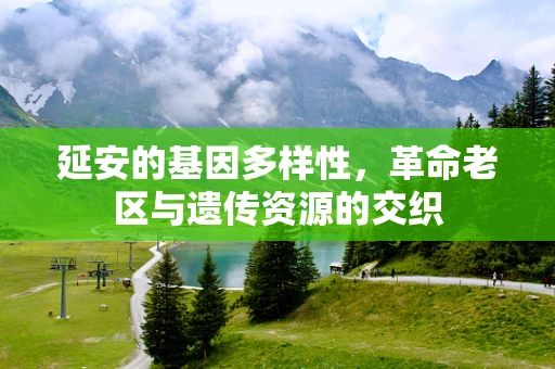 延安的基因多样性，革命老区与遗传资源的交织