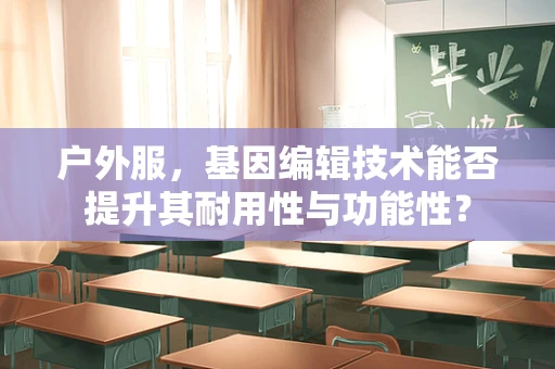 户外服，基因编辑技术能否提升其耐用性与功能性？