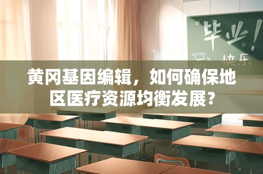 黄冈基因编辑，如何确保地区医疗资源均衡发展？
