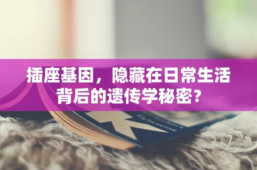 插座基因，隐藏在日常生活背后的遗传学秘密？