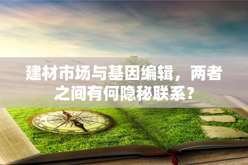 建材市场与基因编辑，两者之间有何隐秘联系？