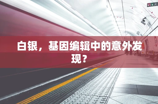 白银，基因编辑中的意外发现？