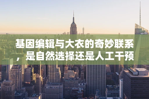 基因编辑与大衣的奇妙联系，是自然选择还是人工干预？