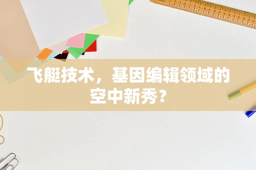 飞艇技术，基因编辑领域的空中新秀？