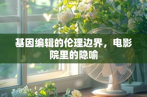基因编辑的伦理边界，电影院里的隐喻