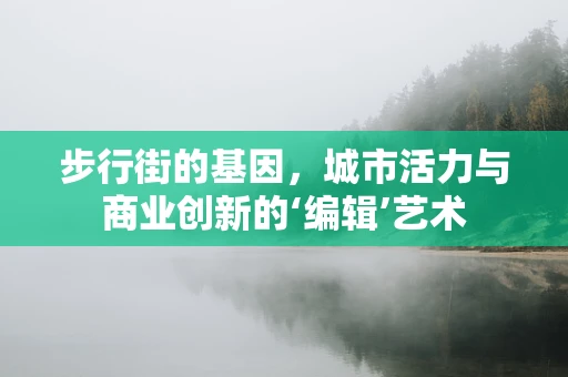 步行街的基因，城市活力与商业创新的‘编辑’艺术