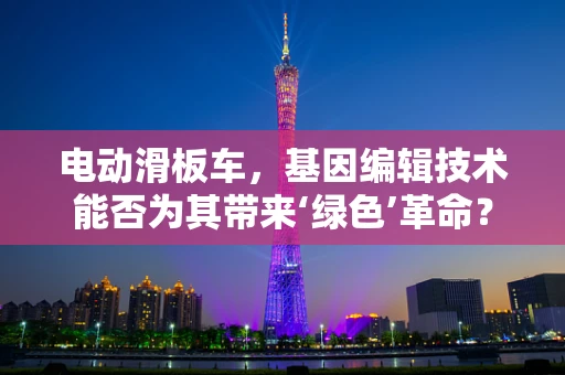 电动滑板车，基因编辑技术能否为其带来‘绿色’革命？