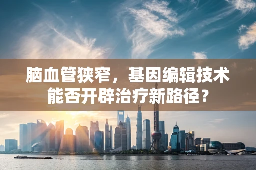 脑血管狭窄，基因编辑技术能否开辟治疗新路径？