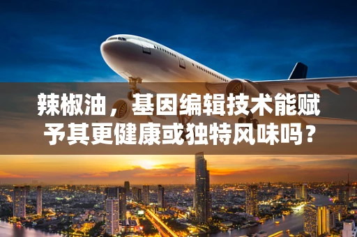 辣椒油，基因编辑技术能赋予其更健康或独特风味吗？