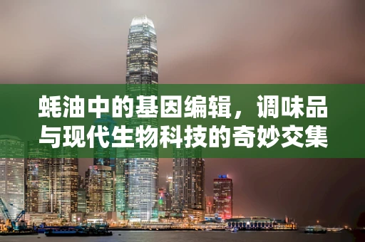 蚝油中的基因编辑，调味品与现代生物科技的奇妙交集