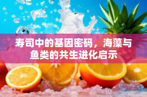 寿司中的基因密码，海藻与鱼类的共生进化启示