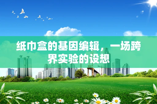 纸巾盒的基因编辑，一场跨界实验的设想
