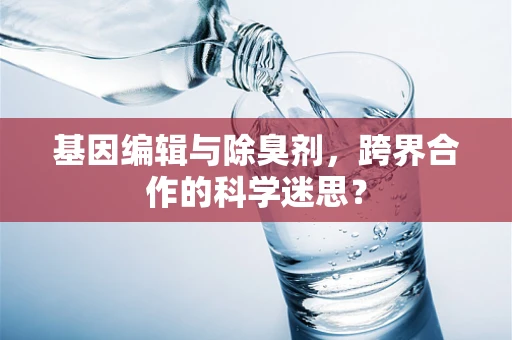 基因编辑与除臭剂，跨界合作的科学迷思？
