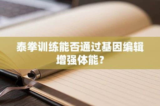 泰拳训练能否通过基因编辑增强体能？