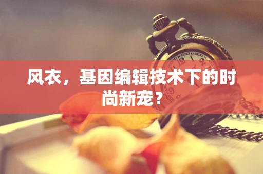 风衣，基因编辑技术下的时尚新宠？