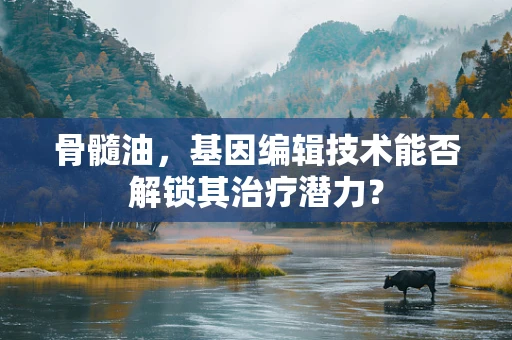骨髓油，基因编辑技术能否解锁其治疗潜力？