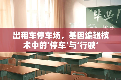 出租车停车场，基因编辑技术中的‘停车’与‘行驶’