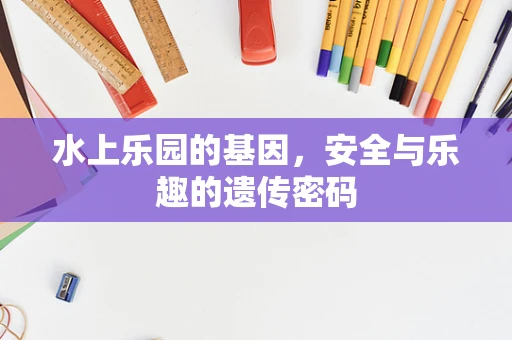 水上乐园的基因，安全与乐趣的遗传密码