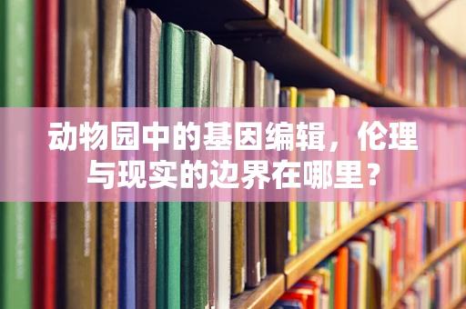 动物园中的基因编辑，伦理与现实的边界在哪里？
