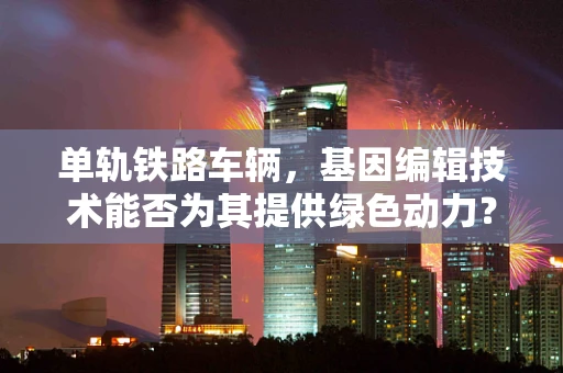 单轨铁路车辆，基因编辑技术能否为其提供绿色动力？
