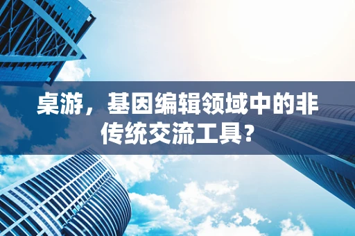 桌游，基因编辑领域中的非传统交流工具？