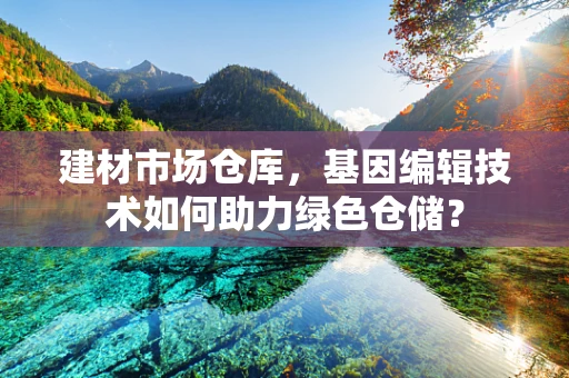 建材市场仓库，基因编辑技术如何助力绿色仓储？