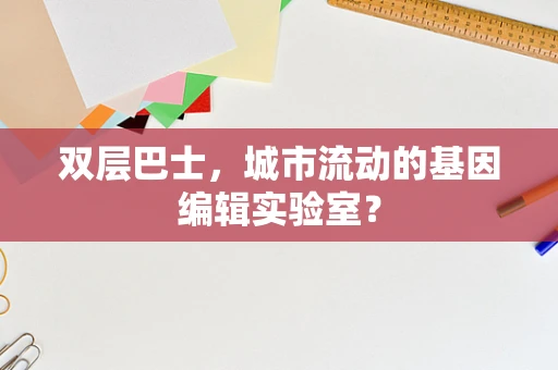 双层巴士，城市流动的基因编辑实验室？