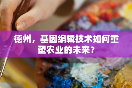 德州，基因编辑技术如何重塑农业的未来？