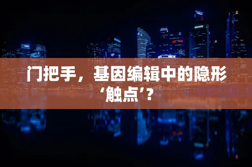 门把手，基因编辑中的隐形‘触点’？