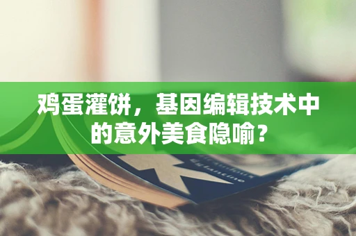 鸡蛋灌饼，基因编辑技术中的意外美食隐喻？