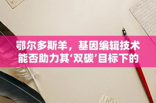 鄂尔多斯羊，基因编辑技术能否助力其‘双碳’目标下的可持续发展？