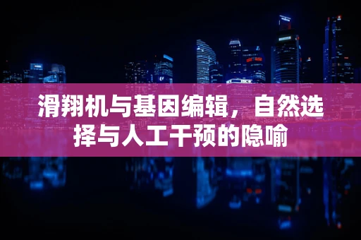 滑翔机与基因编辑，自然选择与人工干预的隐喻